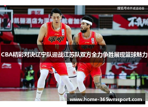 CBA精彩对决辽宁队迎战江苏队双方全力争胜展现篮球魅力