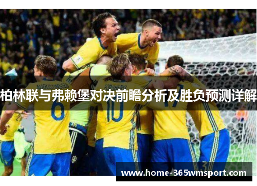 柏林联与弗赖堡对决前瞻分析及胜负预测详解